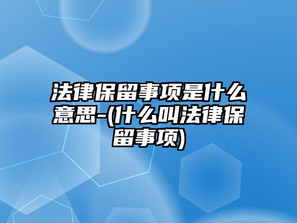 法律保留事項是什么意思-(什么叫法律保留事項)