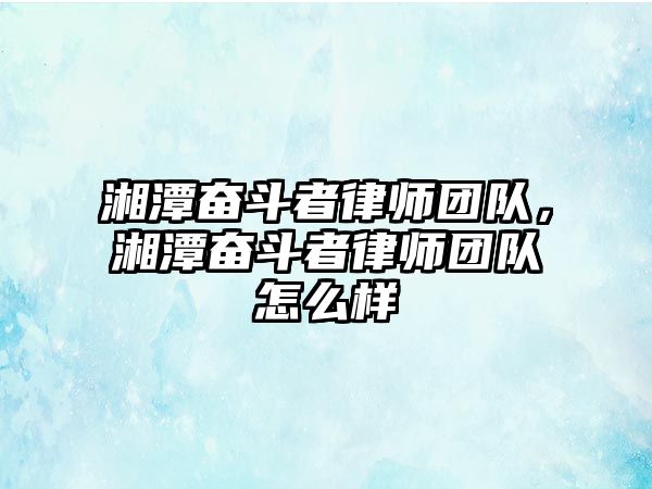 湘潭奮斗者律師團(tuán)隊(duì)，湘潭奮斗者律師團(tuán)隊(duì)怎么樣