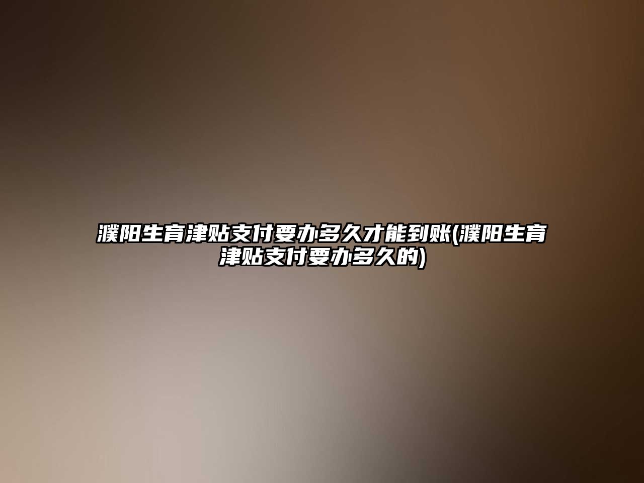 濮陽生育津貼支付要辦多久才能到賬(濮陽生育津貼支付要辦多久的)