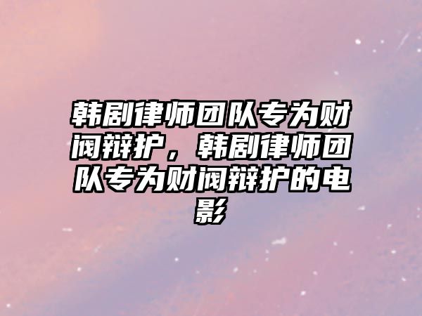 韓劇律師團隊專為財閥辯護，韓劇律師團隊專為財閥辯護的電影