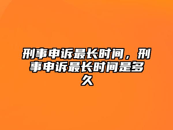 刑事申訴最長時間，刑事申訴最長時間是多久