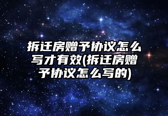 拆遷房贈予協議怎么寫才有效(拆遷房贈予協議怎么寫的)