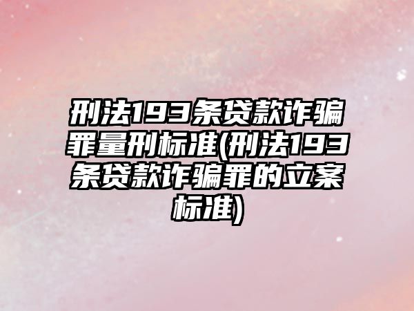 刑法193條貸款詐騙罪量刑標準(刑法193條貸款詐騙罪的立案標準)