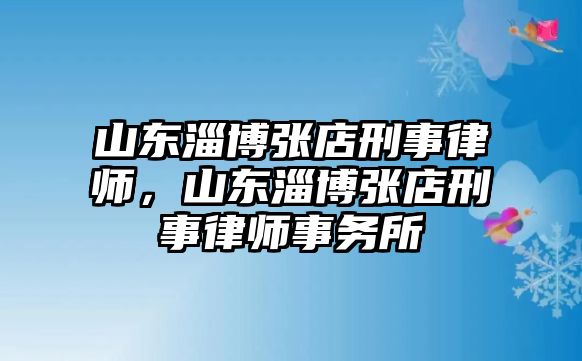 山東淄博張店刑事律師，山東淄博張店刑事律師事務所