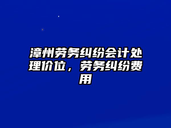 漳州勞務糾紛會計處理價位，勞務糾紛費用