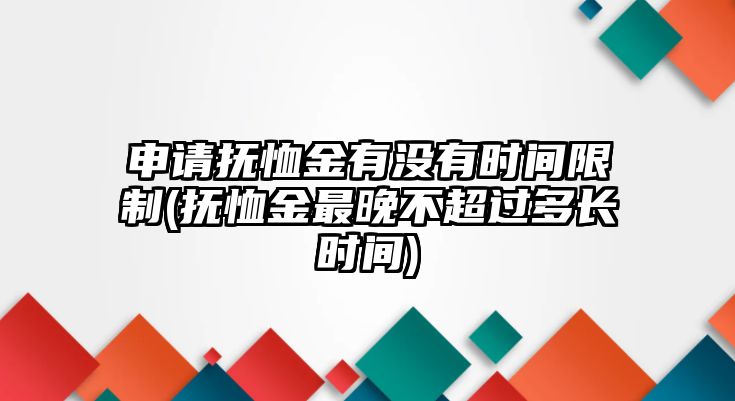 申請撫恤金有沒有時間限制(撫恤金最晚不超過多長時間)