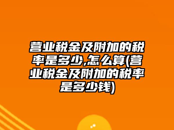 營業稅金及附加的稅率是多少,怎么算(營業稅金及附加的稅率是多少錢)