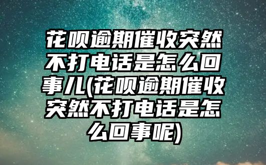 花唄逾期催收突然不打電話是怎么回事兒(花唄逾期催收突然不打電話是怎么回事呢)