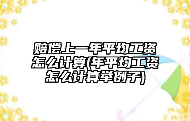 賠償上一年平均工資怎么計(jì)算(年平均工資怎么計(jì)算舉例子)