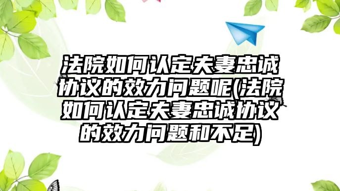 法院如何認定夫妻忠誠協議的效力問題呢(法院如何認定夫妻忠誠協議的效力問題和不足)