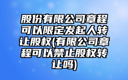 股份有限公司章程可以限定發(fā)起人轉(zhuǎn)讓股權(quán)(有限公司章程可以禁止股權(quán)轉(zhuǎn)讓嗎)