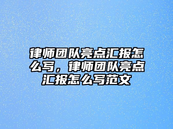 律師團隊亮點匯報怎么寫，律師團隊亮點匯報怎么寫范文