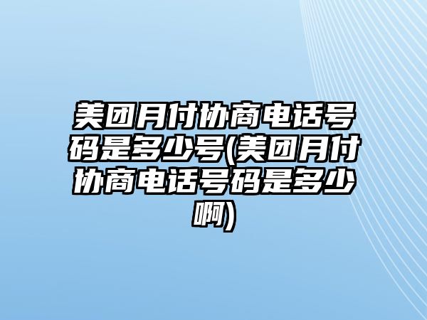 美團(tuán)月付協(xié)商電話號(hào)碼是多少號(hào)(美團(tuán)月付協(xié)商電話號(hào)碼是多少啊)