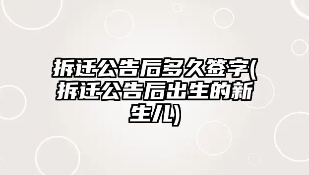 拆遷公告后多久簽字(拆遷公告后出生的新生兒)