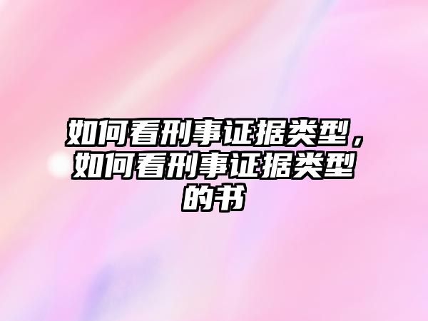 如何看刑事證據(jù)類型，如何看刑事證據(jù)類型的書