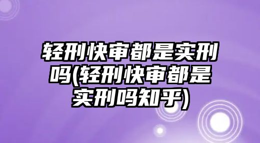 輕刑快審都是實刑嗎(輕刑快審都是實刑嗎知乎)