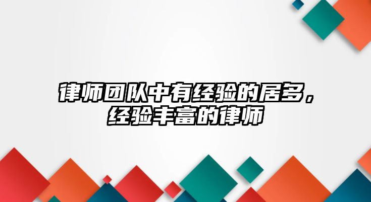 律師團(tuán)隊(duì)中有經(jīng)驗(yàn)的居多，經(jīng)驗(yàn)豐富的律師