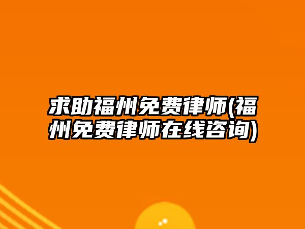 求助福州免費(fèi)律師(福州免費(fèi)律師在線咨詢)