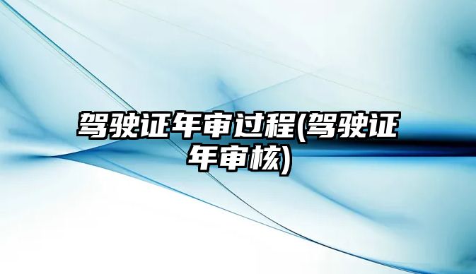 駕駛證年審過程(駕駛證年審核)