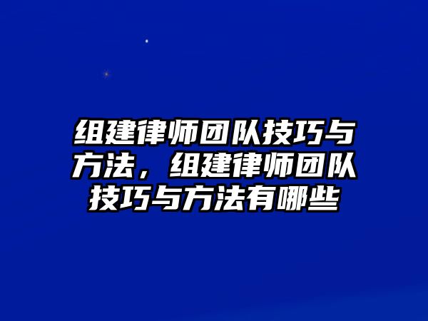 組建律師團隊技巧與方法，組建律師團隊技巧與方法有哪些