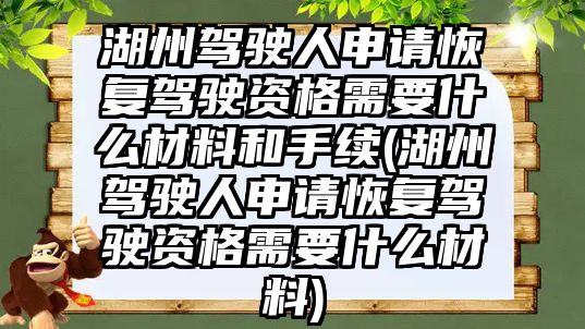 湖州駕駛人申請恢復駕駛資格需要什么材料和手續(湖州駕駛人申請恢復駕駛資格需要什么材料)