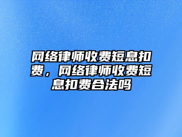 網絡律師收費短息扣費，網絡律師收費短息扣費合法嗎