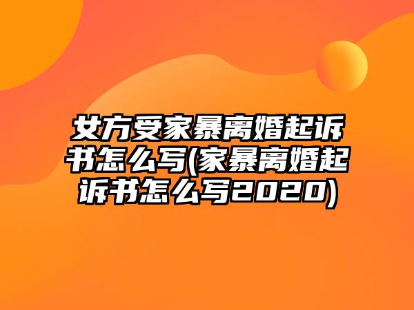 女方受家暴離婚起訴書怎么寫(家暴離婚起訴書怎么寫2020)