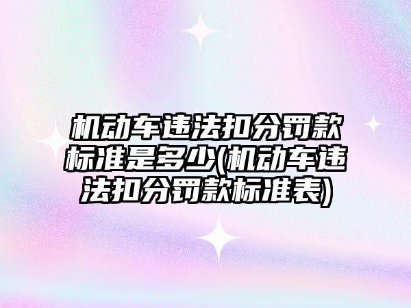 機動車違法扣分罰款標準是多少(機動車違法扣分罰款標準表)