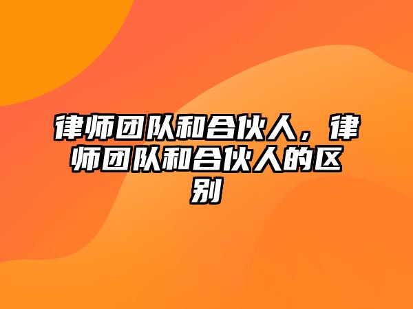 律師團隊和合伙人，律師團隊和合伙人的區別