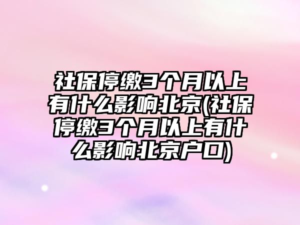 社保停繳3個月以上有什么影響北京(社保停繳3個月以上有什么影響北京戶口)