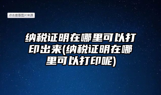 納稅證明在哪里可以打印出來(納稅證明在哪里可以打印呢)