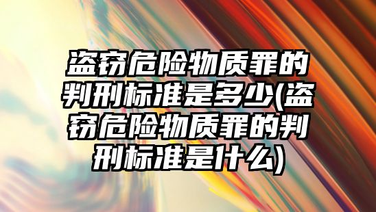 盜竊危險物質罪的判刑標準是多少(盜竊危險物質罪的判刑標準是什么)