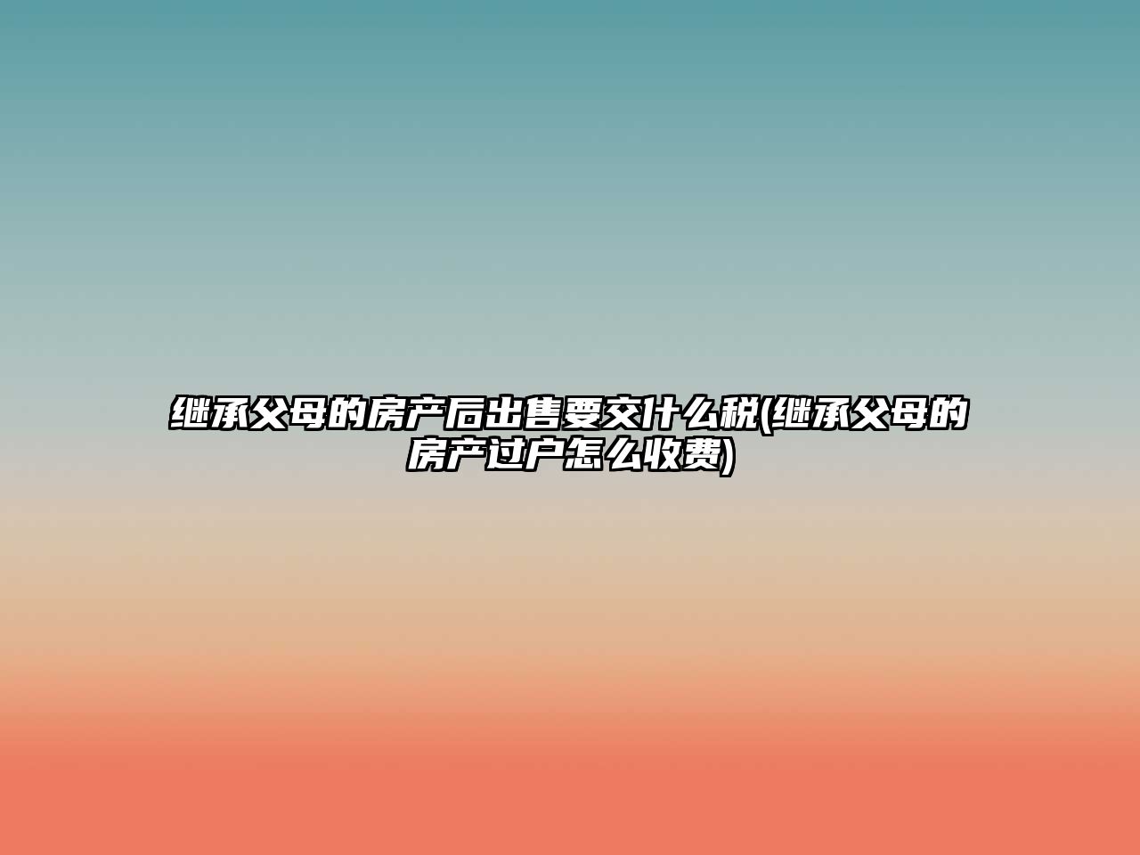 繼承父母的房產后出售要交什么稅(繼承父母的房產過戶怎么收費)