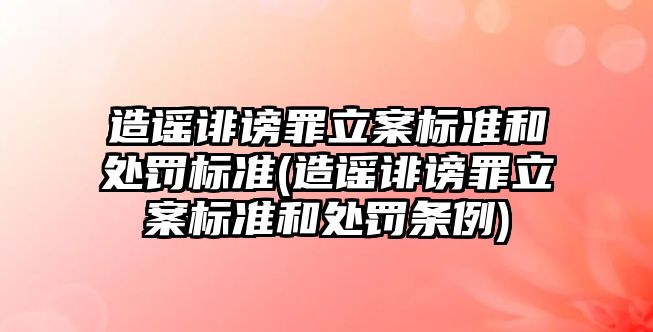 造謠誹謗罪立案標準和處罰標準(造謠誹謗罪立案標準和處罰條例)