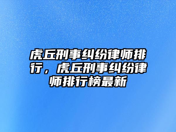 虎丘刑事糾紛律師排行，虎丘刑事糾紛律師排行榜最新