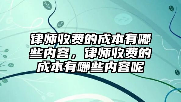 律師收費的成本有哪些內容，律師收費的成本有哪些內容呢