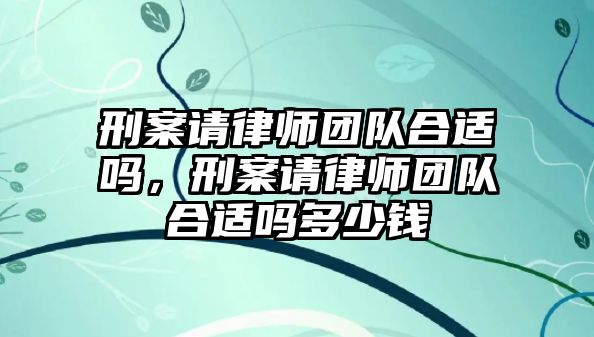 刑案請律師團隊合適嗎，刑案請律師團隊合適嗎多少錢