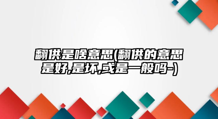 翻供是啥意思(翻供的意思是好,是壞,或是一般嗎-)