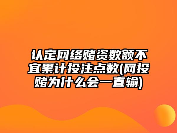 認定網絡賭資數額不宜累計投注點數(網投賭為什么會一直輸)