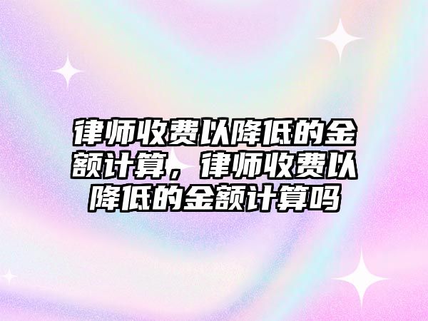 律師收費以降低的金額計算，律師收費以降低的金額計算嗎