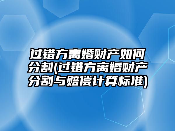 過錯方離婚財產如何分割(過錯方離婚財產分割與賠償計算標準)