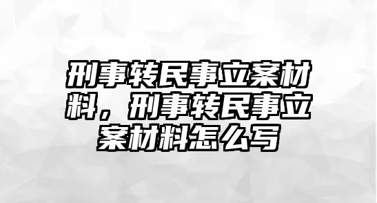 刑事轉民事立案材料，刑事轉民事立案材料怎么寫