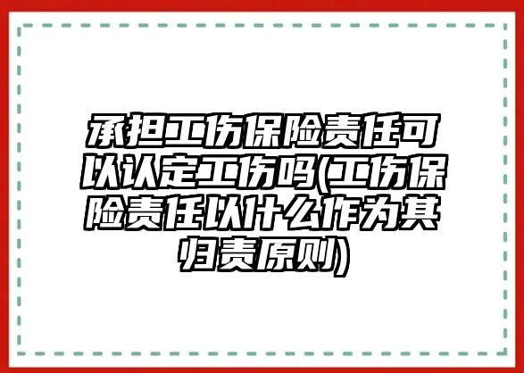 承擔工傷保險責任可以認定工傷嗎(工傷保險責任以什么作為其歸責原則)