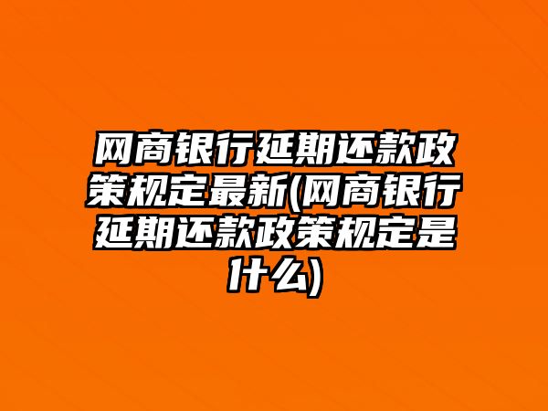 網商銀行延期還款政策規定最新(網商銀行延期還款政策規定是什么)