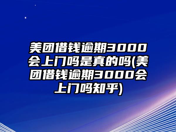 美團借錢逾期3000會上門嗎是真的嗎(美團借錢逾期3000會上門嗎知乎)