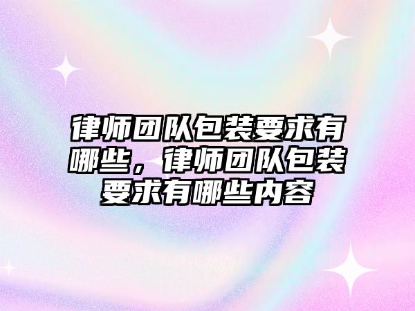 律師團隊包裝要求有哪些，律師團隊包裝要求有哪些內(nèi)容