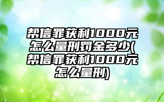 幫信罪獲利1000元怎么量刑罰金多少(幫信罪獲利1000元怎么量刑)