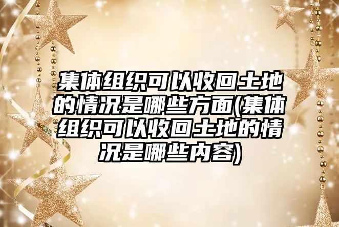 集體組織可以收回土地的情況是哪些方面(集體組織可以收回土地的情況是哪些內(nèi)容)