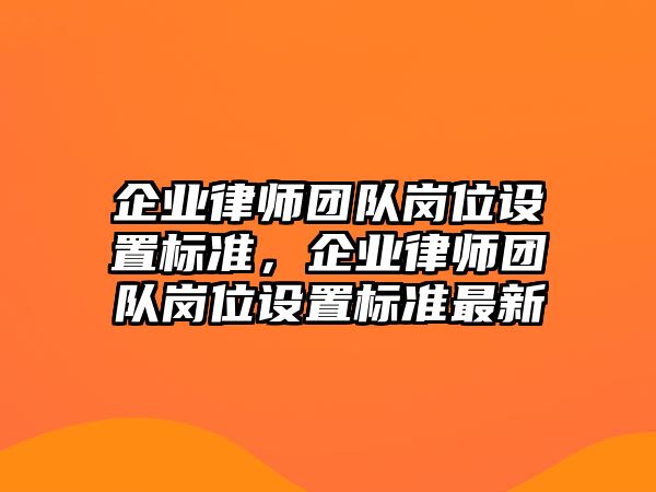 企業律師團隊崗位設置標準，企業律師團隊崗位設置標準最新