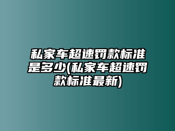 私家車超速罰款標(biāo)準(zhǔn)是多少(私家車超速罰款標(biāo)準(zhǔn)最新)